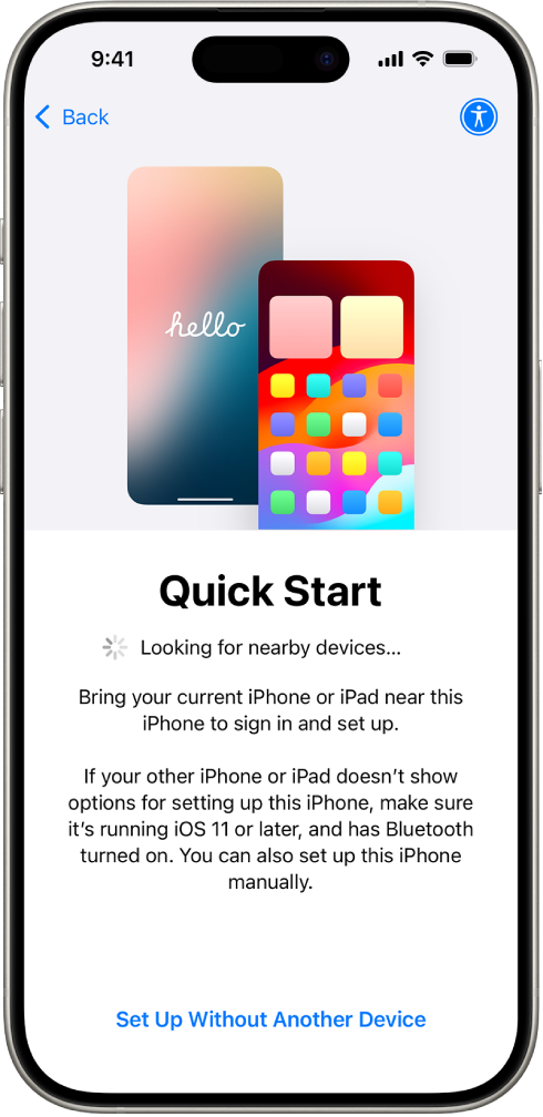 നിങ്ങളുടെ iPhone മറ്റൊരു iPhone-നോ iPad-നോ അടുത്തേക്ക് കൊണ്ടുവന്നോ അല്ലെങ്കിൽ മറ്റൊരു ഡിവൈസ് ഇല്ലാതെ സജ്ജീകരിച്ചോ iPhone സജ്ജീകരിക്കാനുള്ള ഓപ്ഷനുകൾ ഉള്ള ക്വിക്ക് സ്റ്റാർട്ട് സ്ക്രീൻ.